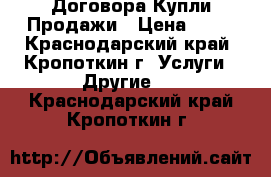 Договора Купли-Продажи › Цена ­ 10 - Краснодарский край, Кропоткин г. Услуги » Другие   . Краснодарский край,Кропоткин г.